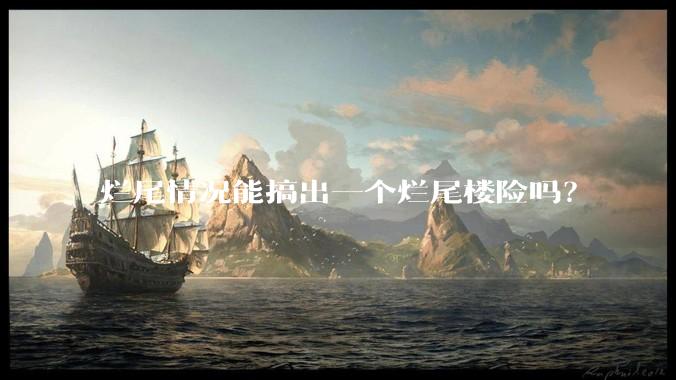 烂尾情况能搞出一个烂尾楼险吗？