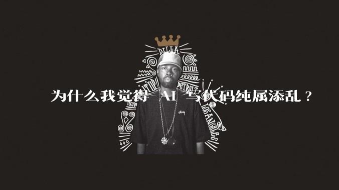 为什么我觉得 AI 写代码纯属添乱?