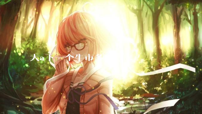 大a下一个牛市多久到来?