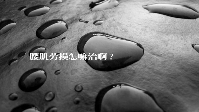 腰肌劳损怎嘛治啊?