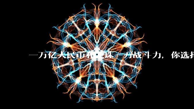 一万亿人民币和龙珠一万战斗力，你选择哪个?