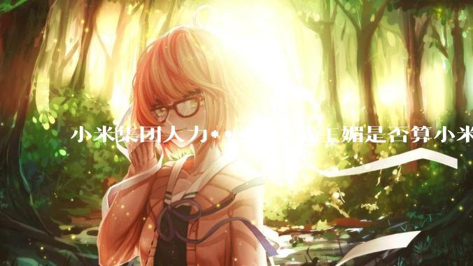 小米集团人力***副总裁王媚是否算小米集团高管？
