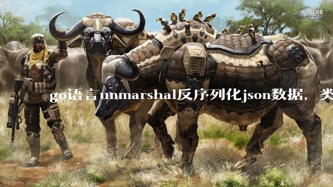 go语言unmarshal反序列化json数据，类型不确定怎么办？