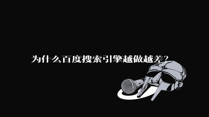 为什么百度搜索引擎越做越差？