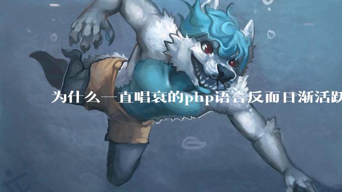 为什么一直唱衰的php语言反而日渐活跃？
