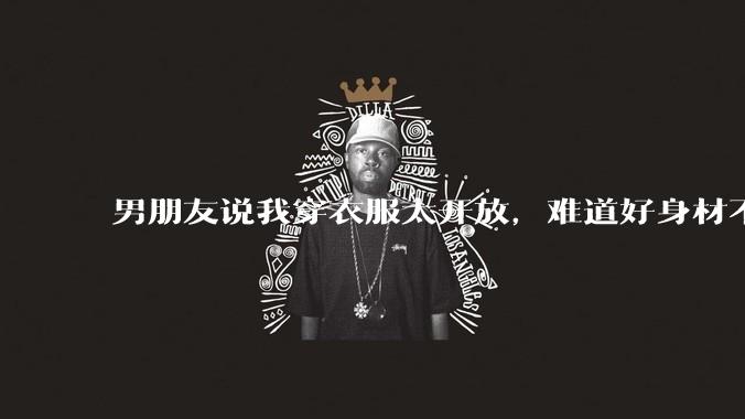 男朋友说我穿衣服太开放，难道好身材不应该显示出来吗？