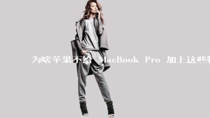 为啥苹果不给 MacBook Pro 加上这些特性？