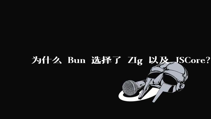 为什么 Bun 选择了 Zig 以及 JSCore？