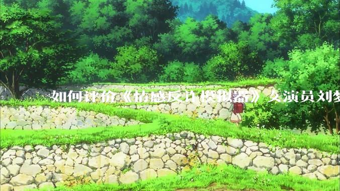 如何评价《情感反诈模拟器》女演员刘梦茹最新的抖音***回应?