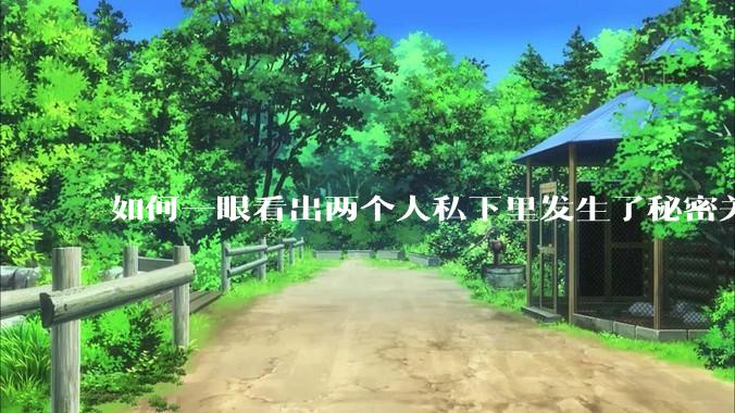 如何一眼看出两个人私下里发生了秘密关系？