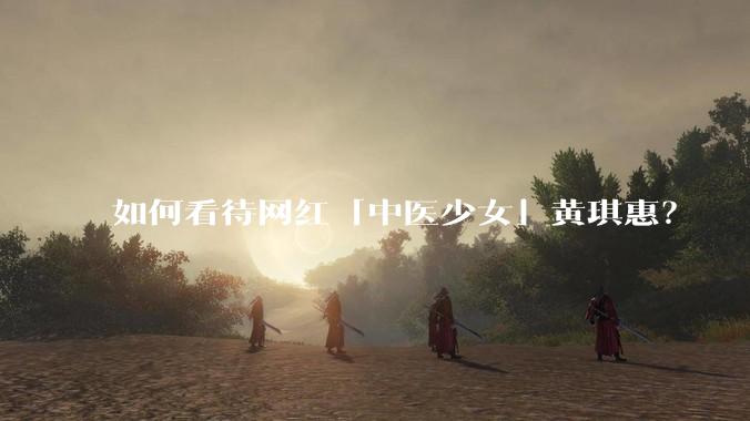 如何看待网红「中医少女」黄琪惠？