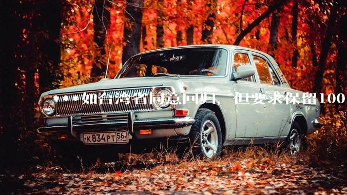 ***如台湾省同意回归，但要求保留100%的治权财权人事权、90%的军权和20%的外交权，可行吗？