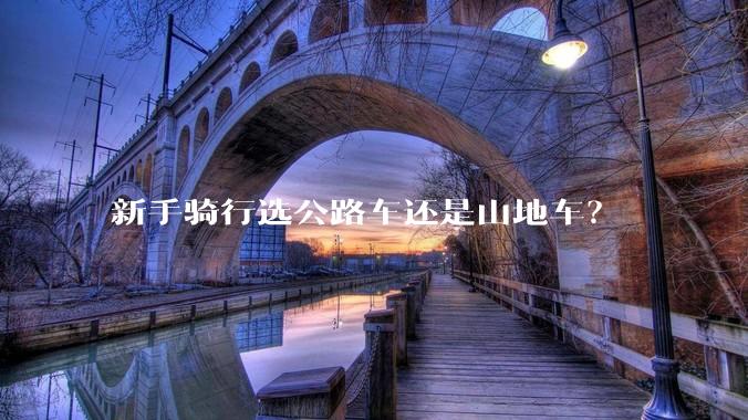 新手骑行选公路车还是山地车？