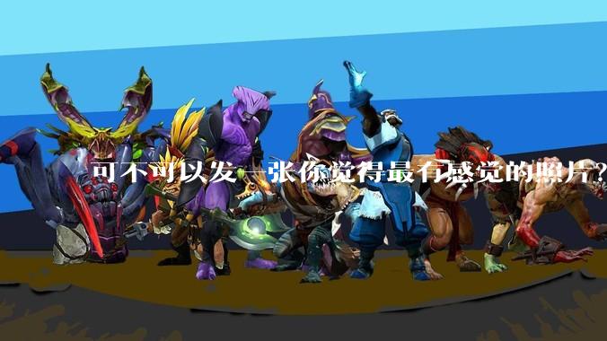 可不可以发一张你觉得最有感觉的照片？