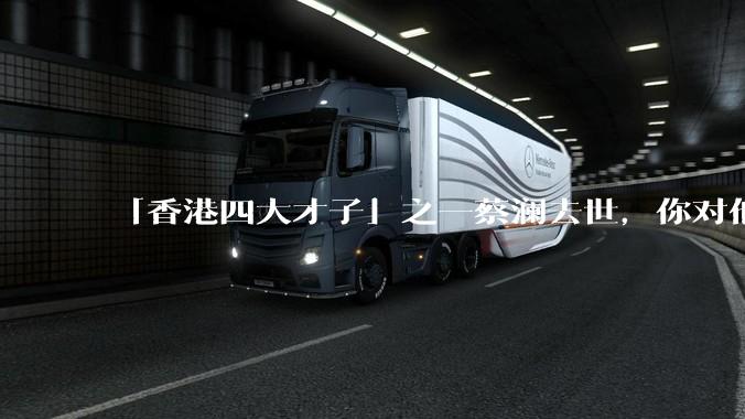 「香港四大才子」之一蔡澜去世，你对他有哪些了解？如何评价他的成就？