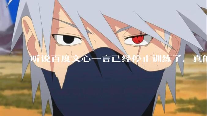 听说百度文心一言已经停止训练了，真的***的？百度这是准备放弃ai了吗？