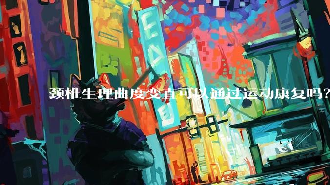 颈椎生理曲度变直可以通过运动康复吗？