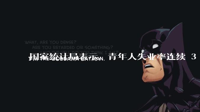 国家统计局表示，青年人失业率连续 3 个月下降，现在找工作实际情况如何？