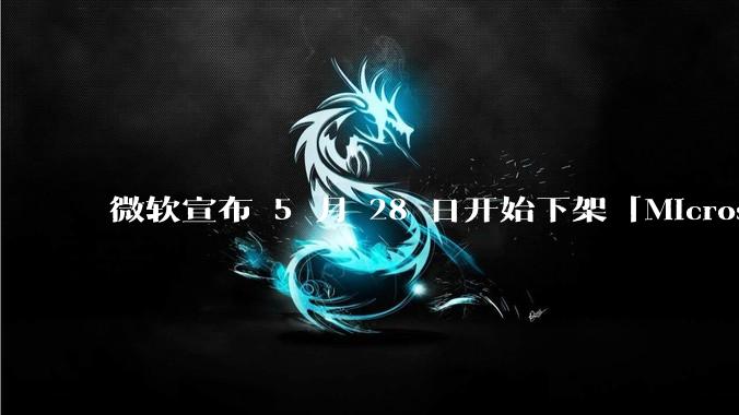 微软宣布 5 月 28 日开始下架「Microsoft 远程桌面」应用，背后原因有哪些？
