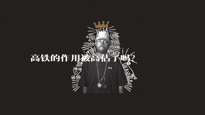 高铁的作用被高估了吗？