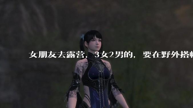 女朋友去露营，3女2男的，要在野外搭帐篷过一夜，她的闺蜜不想让我去，我该怎么办？