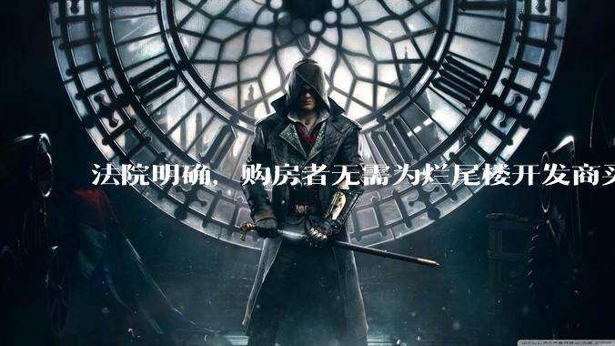 法院明确，购房者无需为烂尾楼开发商买单，此判决将对我国房地产行业产生何种影响？判决执行存在哪些问题？