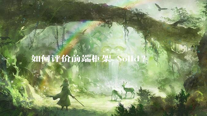 如何评价前端框架 Solid?