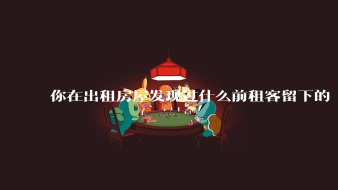 你在出租房屋发现过什么前租客留下的“宝藏”？