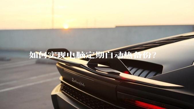 如何实现电脑定期自动热备份？