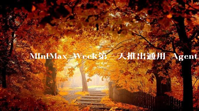 MiniMax Week第三天推出通用 Agent，体验如何？对行业会带来哪些影响？