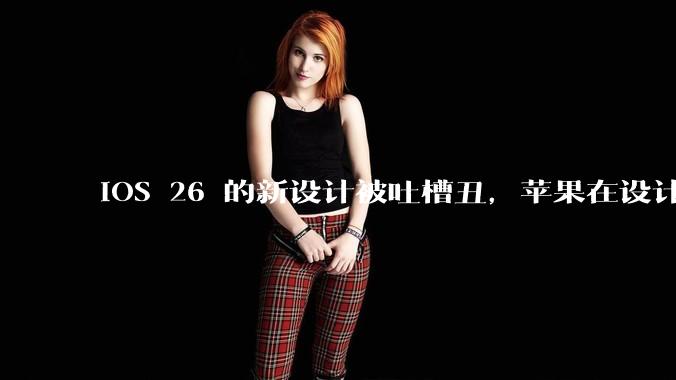 iOS 26 的新设计被吐槽丑，苹果在设计更新时考虑了哪些因素？你对这一设计都有哪些评价？