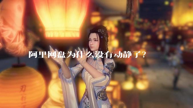 阿里网盘为什么没有动静了？