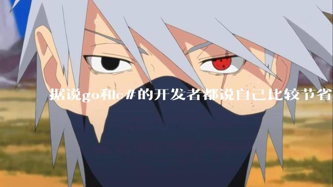 据说go和c#的开发者都说自己比较节省内存，你们认为呢？