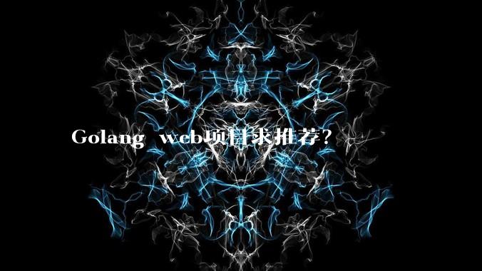 Golang web项目求推荐？