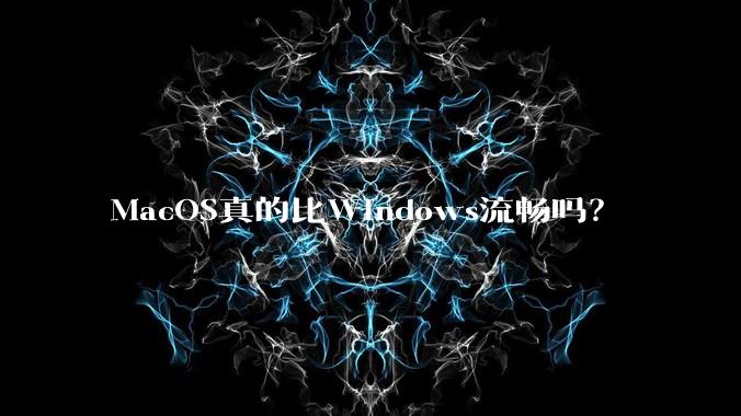 MacOS真的比Windows流畅吗？
