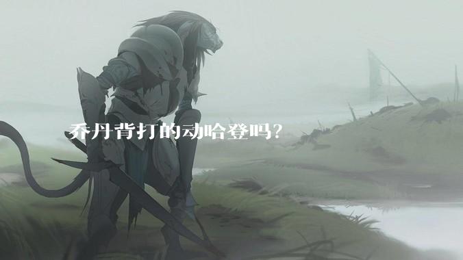 乔丹背打的动哈登吗？