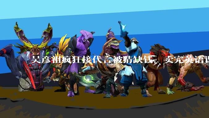 吴彦祖疯狂接代言被猜缺钱，卖完英语课又代言黄酒，他是真的缺钱还是有其他考量？