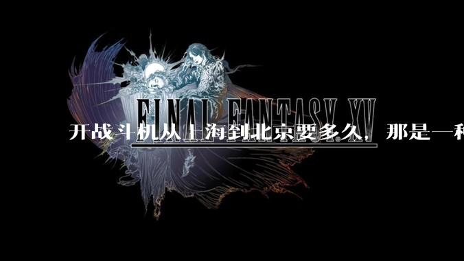 开战斗机从上海到北京要多久，那是一种什么样的体验？