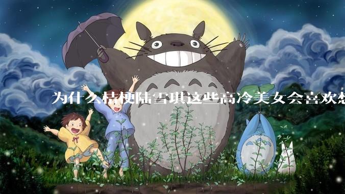 为什么桔梗陆雪琪这些高冷美女会喜欢想往平凡男主?