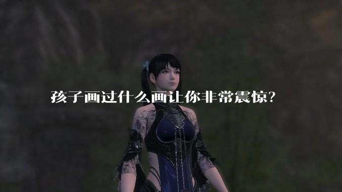 孩子画过什么画让你非常震惊？