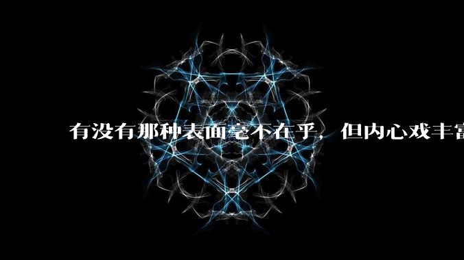 有没有那种表面毫不在乎，但内心戏丰富的死装男主？