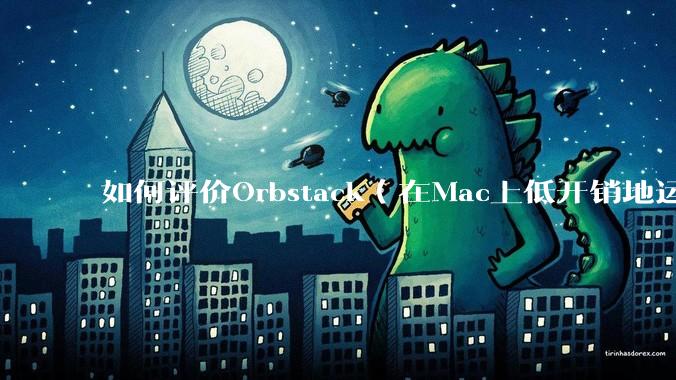 如何评价Orbstack（在Mac上低开销地运行容器和Linux）？