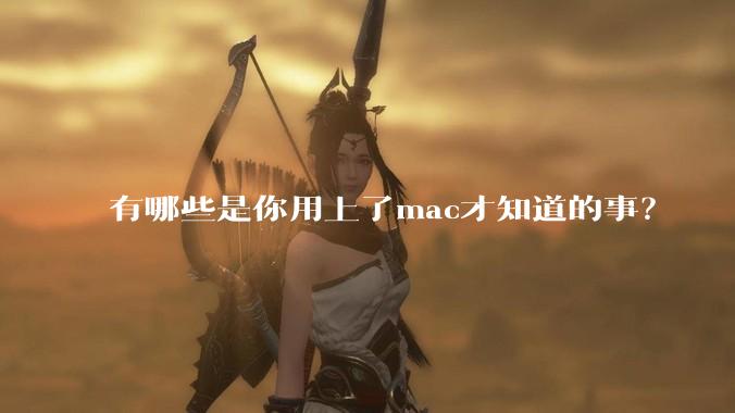 有哪些是你用上了mac才知道的事？