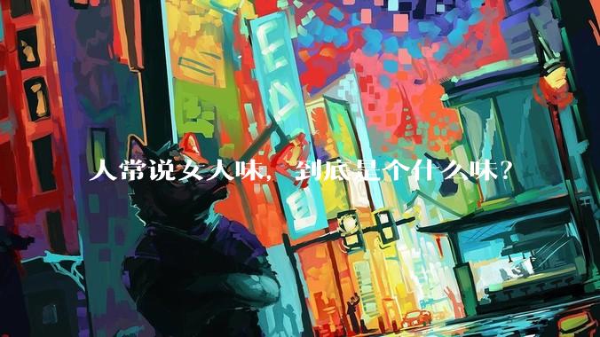 人常说女人味，到底是个什么味？