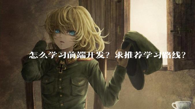 怎么学习前端开发？求推荐学习路线？