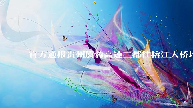 官方通报贵州厦蓉高速三都往榕江大桥垮塌，因持续强降雨诱发山体滑坡导致，目前情况如何？