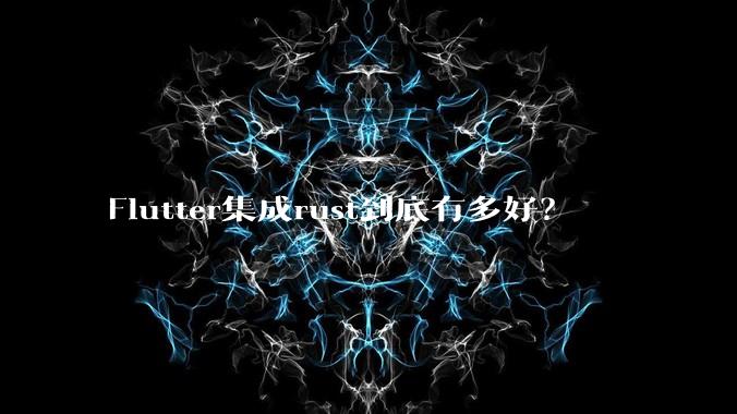 Flutter集成rust到底有多好？
